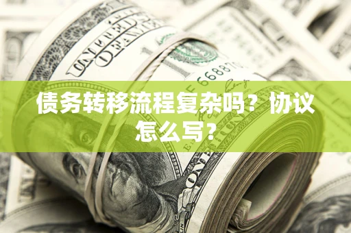 北京债务转移流程复杂吗？协议怎么写？