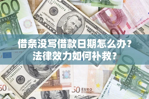 北京借条没写借款日期怎么办?法律效力如何补救? 北京借条没写借款日期怎么办?法律效力如何补救?