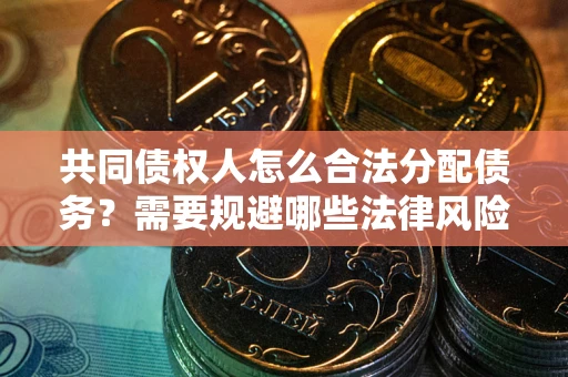 北京共同债权人怎么合法分配债务？需要规避哪些法律风险？