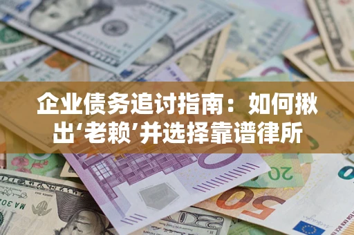 北京企业债务追讨指南：如何揪出‘老赖’并选择靠谱律所