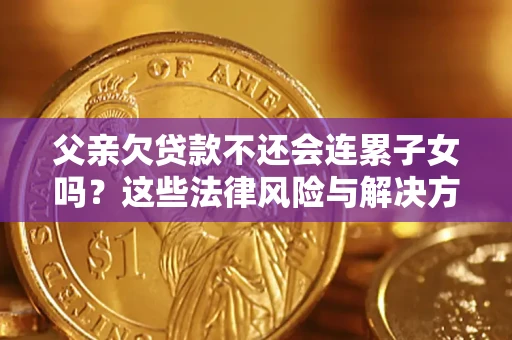北京父亲欠贷款不还会连累子女吗？这些法律风险与解决方法要早知道！
