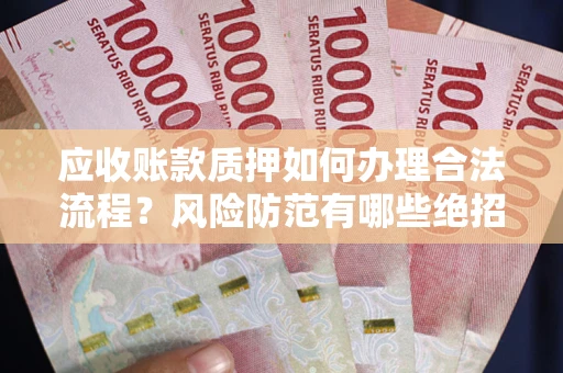 北京应收账款质押如何办理合法流程？风险防范有哪些绝招？