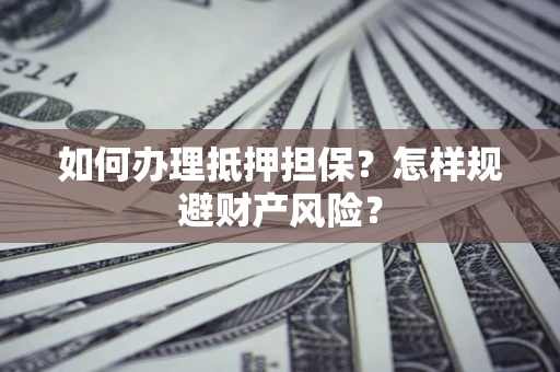 北京如何办理抵押担保？怎样规避财产风险？