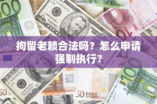 北京拘留老赖合法吗？怎么申请强制执行？
