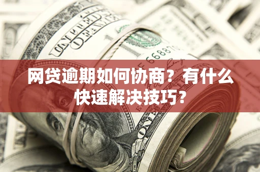 北京网贷逾期如何协商？有什么快速解决技巧？