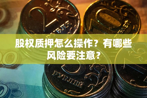 北京股权质押怎么操作？有哪些风险要注意？