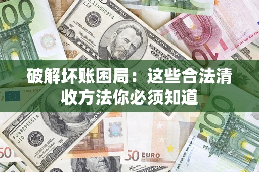 北京破解坏账困局：这些合法清收方法你必须知道