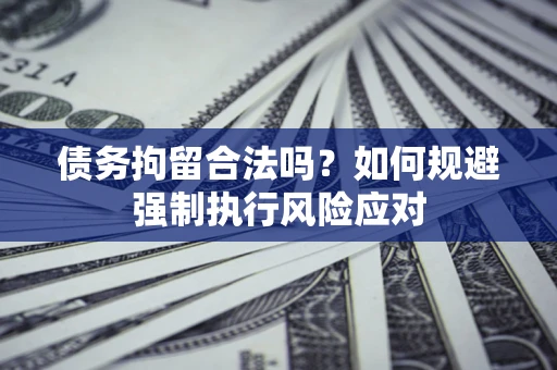 北京债务拘留合法吗？如何规避强制执行风险应对