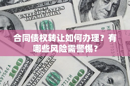 北京合同债权转让如何办理？有哪些风险需警惕？