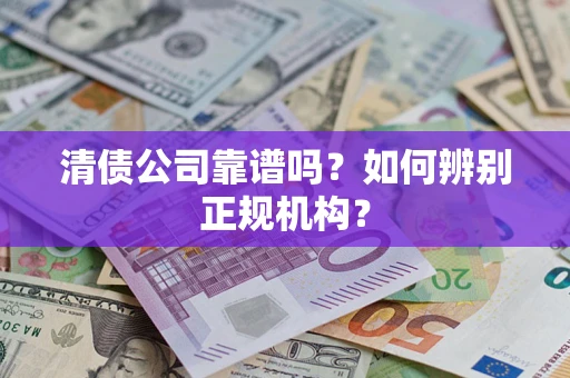 北京清债公司靠谱吗？如何辨别正规机构？