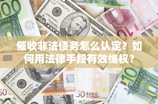 北京催收非法债务怎么认定？如何用法律手段有效维权？