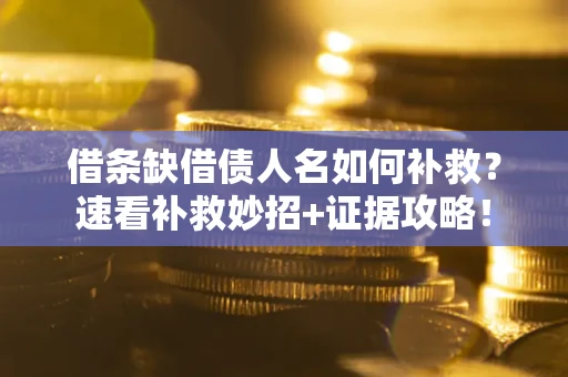 北京借条缺借债人名如何补救？速看补救妙招+证据攻略！