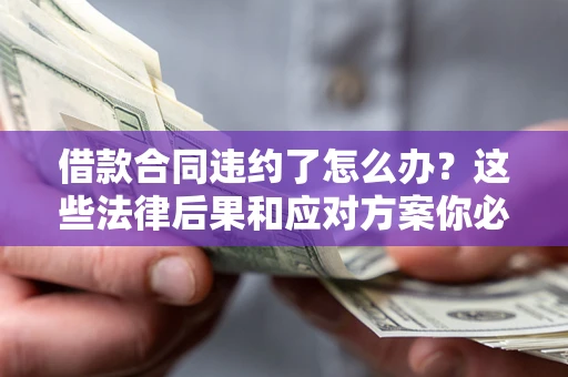 北京借款合同违约了怎么办？这些法律后果和应对方案你必须知道