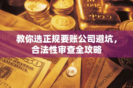 北京教你选正规要账公司避坑，合法性审查全攻略