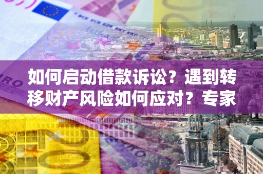 北京如何启动借款诉讼？遇到转移财产风险如何应对？专家解局支招