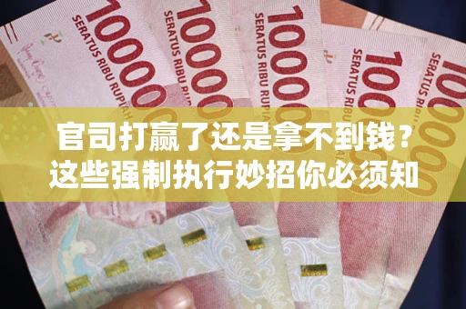 北京官司打赢了还是拿不到钱？这些强制执行妙招你必须知道