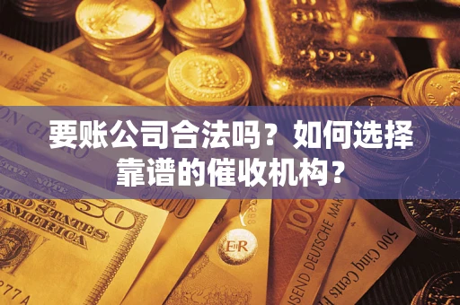 北京要账公司合法吗？如何选择靠谱的催收机构？