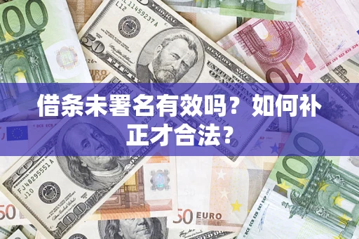 北京借条未署名有效吗？如何补正才合法？