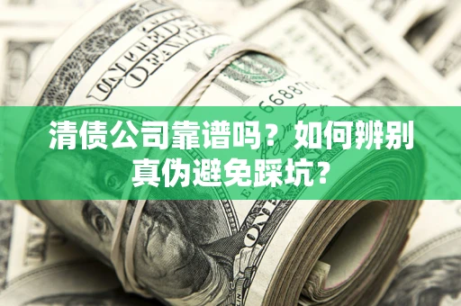北京清债公司靠谱吗？如何辨别真伪避免踩坑？