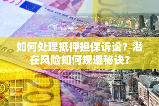 北京如何处理抵押担保诉讼？潜在风险如何规避秘诀？