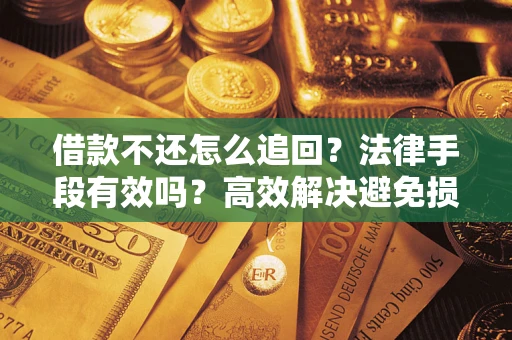 北京借款不还怎么追回？法律手段有效吗？高效解决避免损失