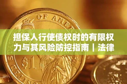 北京担保人行使债权时的有限权力与其风险防控指南｜法律实务解析