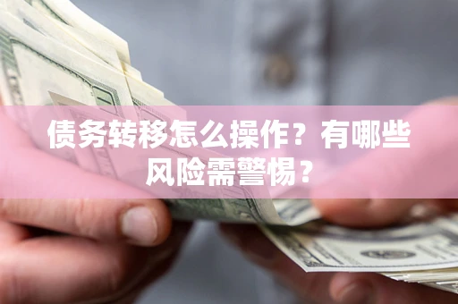 北京债务转移怎么操作？有哪些风险需警惕？