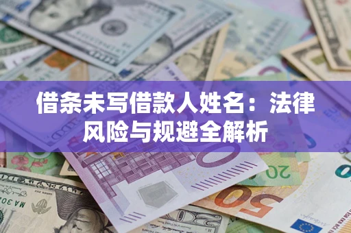 北京借条未写借款人姓名：法律风险与规避全解析