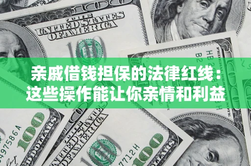 北京亲戚借钱担保的法律红线：这些操作能让你亲情和利益两不误