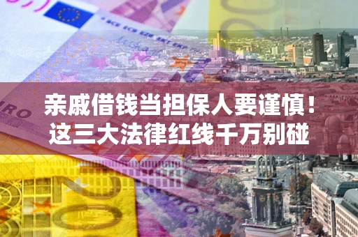北京亲戚借钱当担保人要谨慎！这三大法律红线千万别碰
