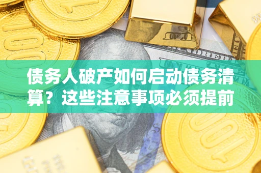 北京债务人破产如何启动债务清算？这些注意事项必须提前知道