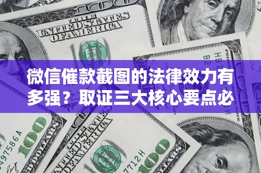 北京微信催款截图的法律效力有多强？取证三大核心要点必须知道！