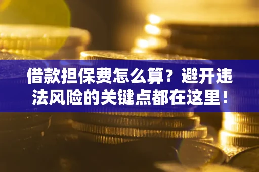 北京借款担保费怎么算？避开违法风险的关键点都在这里！