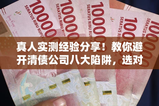 北京真人实测经验分享！教你避开清债公司八大陷阱，选对机构少走十年弯路
