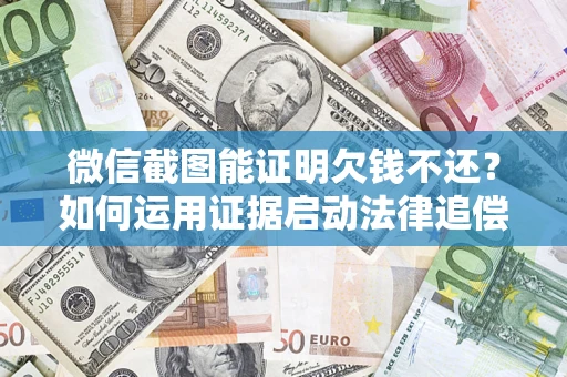 北京微信截图能证明欠钱不还？如何运用证据启动法律追偿程序？