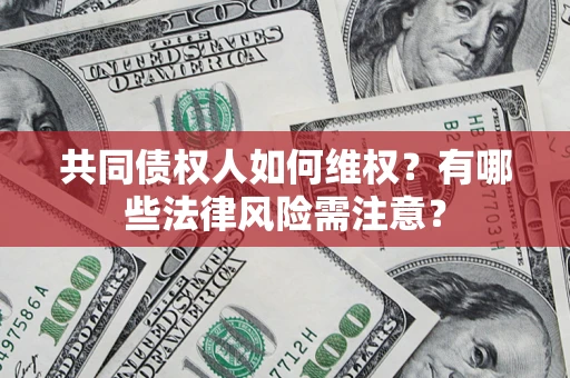 北京共同债权人如何维权？有哪些法律风险需注意？