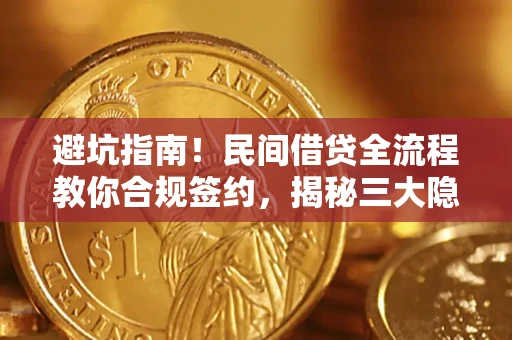 北京避坑指南！民间借贷全流程教你合规签约，揭秘三大隐形陷阱