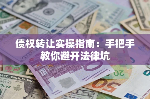 北京债权转让实操指南：手把手教你避开法律坑