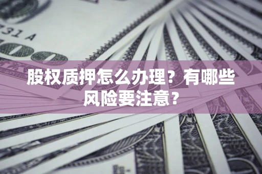 北京股权质押怎么办理？有哪些风险要注意？