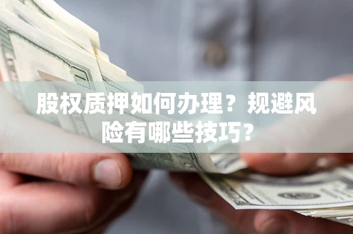 北京股权质押如何办理？规避风险有哪些技巧？