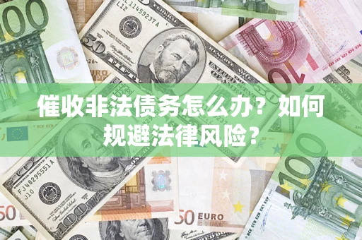 北京催收非法债务怎么办？如何规避法律风险？