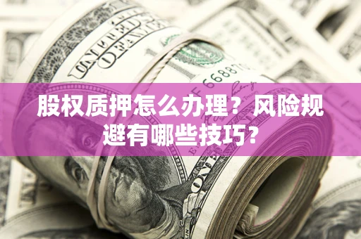 北京股权质押怎么办理？风险规避有哪些技巧？