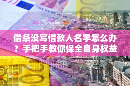 北京借条没写借款人名字怎么办？手把手教你保全自身权益