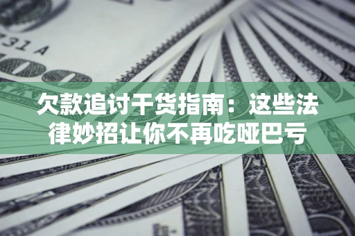 北京欠款追讨干货指南：这些法律妙招让你不再吃哑巴亏
