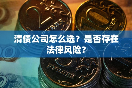 北京清债公司怎么选？是否存在法律风险？