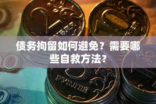 北京债务拘留如何避免？需要哪些自救方法？