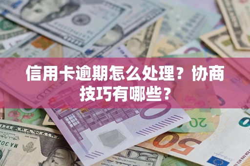 北京信用卡逾期怎么处理？协商技巧有哪些？