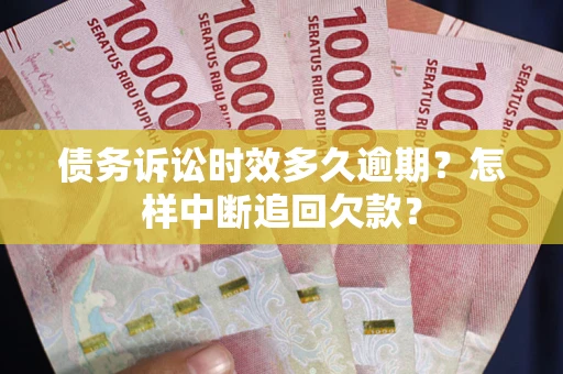 北京债务诉讼时效多久逾期？怎样中断追回欠款？