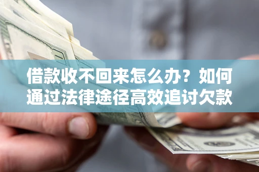北京借款收不回来怎么办？如何通过法律途径高效追讨欠款？
