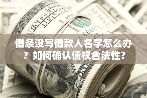 北京借条没写借款人名字怎么办？如何确认债权合法性？